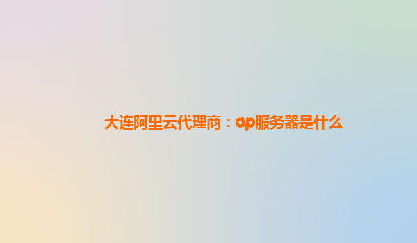 大連阿里云代理商：ap服務(wù)器是什么