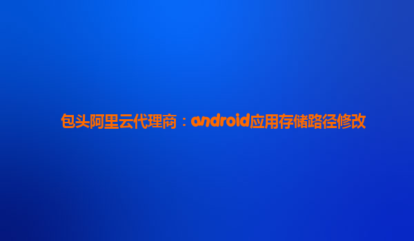 包頭阿里云代理商：android應(yīng)用存儲路徑修改