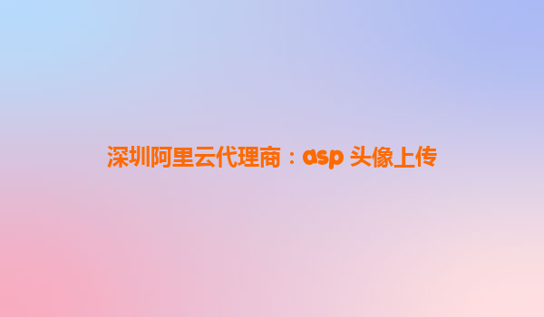深圳阿里云代理商：asp 頭像上傳